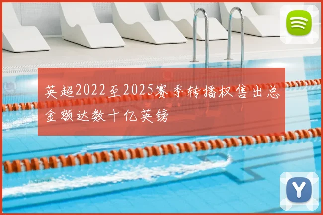 英超2022至2025赛季转播权售出总金额达数十亿英镑