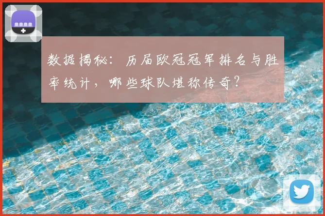 数据揭秘：历届欧冠冠军排名与胜率统计，哪些球队堪称传奇？