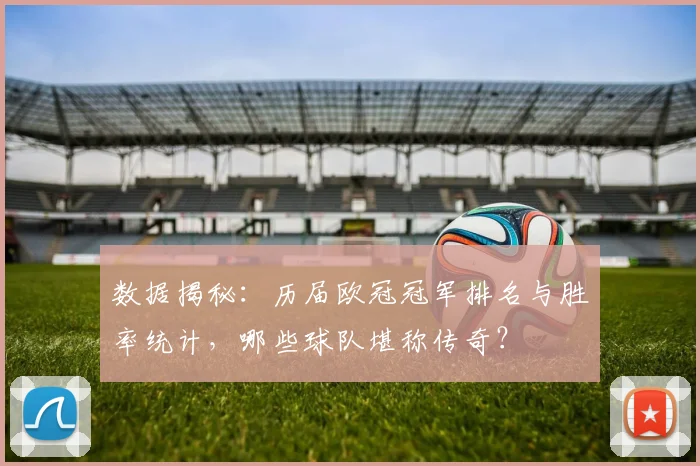 数据揭秘：历届欧冠冠军排名与胜率统计，哪些球队堪称传奇？