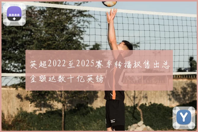 英超2022至2025赛季转播权售出总金额达数十亿英镑